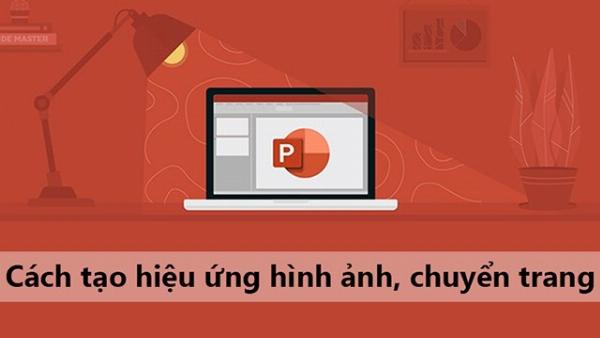 Chèn hiệu ứng chuyển động cho đối tượng và chuyển slide trong PowerPoint